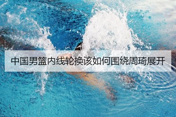 中国男篮内线轮换该如何围绕周琦展开